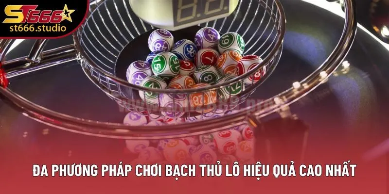 Đa phương pháp chơi bạch thủ lô hiệu quả cao nhất
