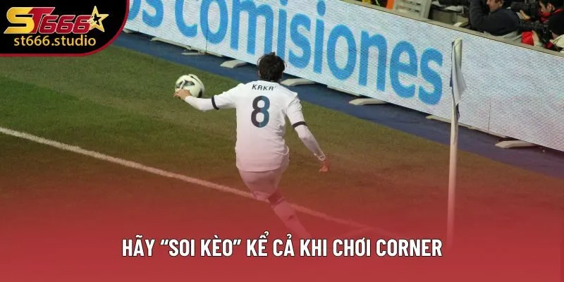 Hãy “soi kèo” kể cả khi chơi Corner