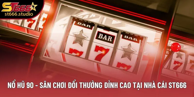 Nổ Hũ 90 - Sân Chơi Đổi Thưởng Đỉnh Cao Tại Nhà Cái ST666