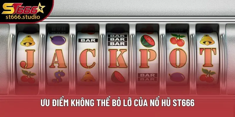 Ưu điểm không thể bỏ lỡ của Nổ Hũ ST666