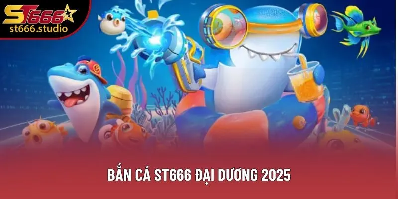 Bắn cá ST666 đại dương 2025