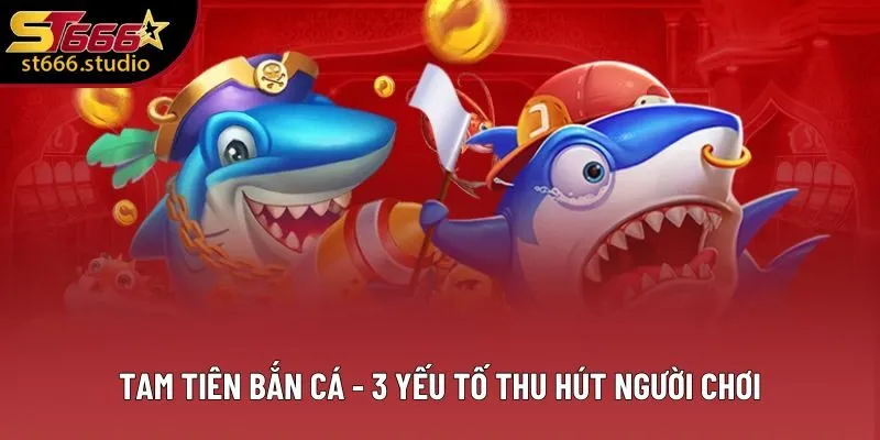 Tam Tiên Bắn Cá - 3 Yếu Tố Thu Hút Người Chơi Đổi Thưởng